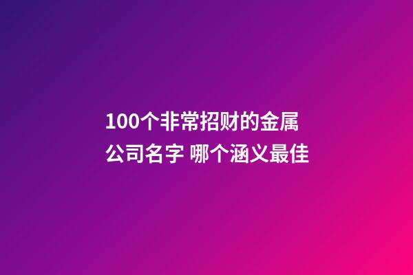 100个非常招财的金属公司名字 哪个涵义最佳-第1张-公司起名-玄机派